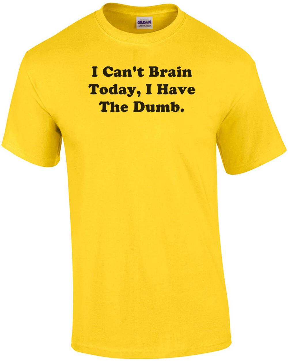 I Can t Brain Today, I Have The Dumb. Shirt XL