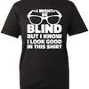 I Might Be Blind But Know Look Good In This T Shirt Funny Cool Sarcastic Top