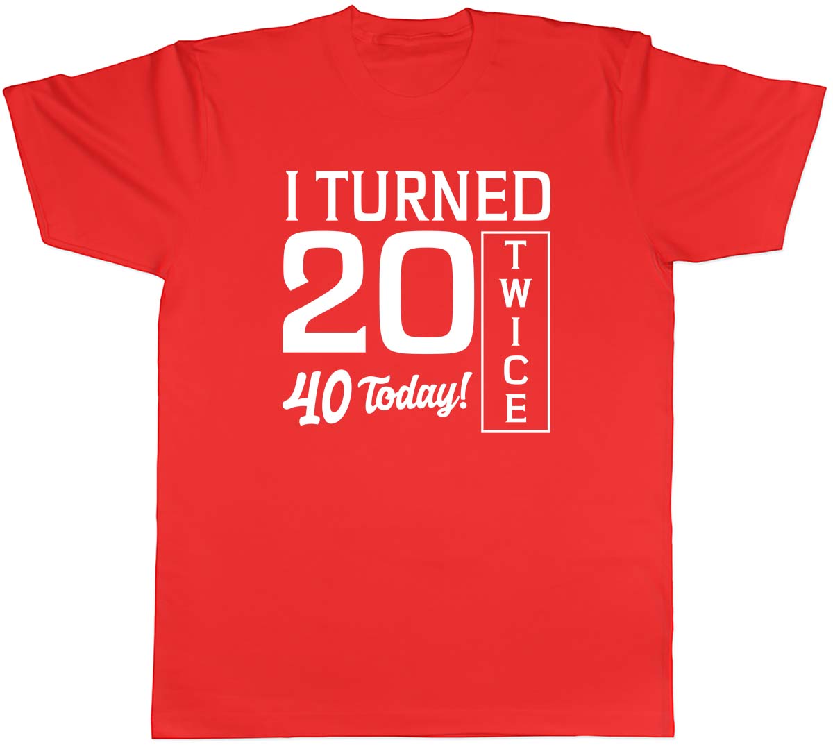 I Turned 20 Twice 40th Birthday Funny Unisexs Unisex TShirt Tee S
