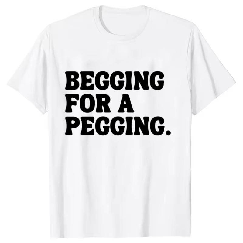 Begging for A Pegging Funny Letter Print T-shirt Spring Summer Soft T Shirts Oversized Casual T-shirt Streetwear Unisex