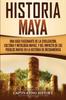 Buch Historia Maya : Una Guia Fascinante De La Civilizacion, Cultura Y Mitologia Mayas, Y Del Impacto De Los Pueblos Mayas En La Historia De Mesoamerica