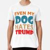 Even My Dog Hates Trump Premium T-Shirt S To 5XL Made In the AU/USA T-Shirt