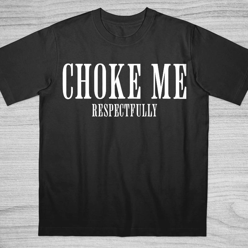 Choke Me Respectfully High Quality Cotton Tshirt Funny Saying Bold Stateunisext Shirt Inappropriate Internet Culture Tee S