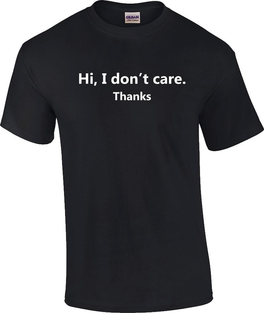 Funny Hi I Don t Care Thanks Humorous Sarcasm T-Shirt XXXXL