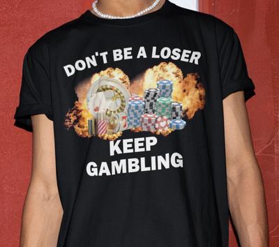 Dont Be A Loser Keep Gambling T Shirt Humor Tee Funny Gift Meme Unisex Offensive Funny TShirt Satire Shirt New Satire Clothing