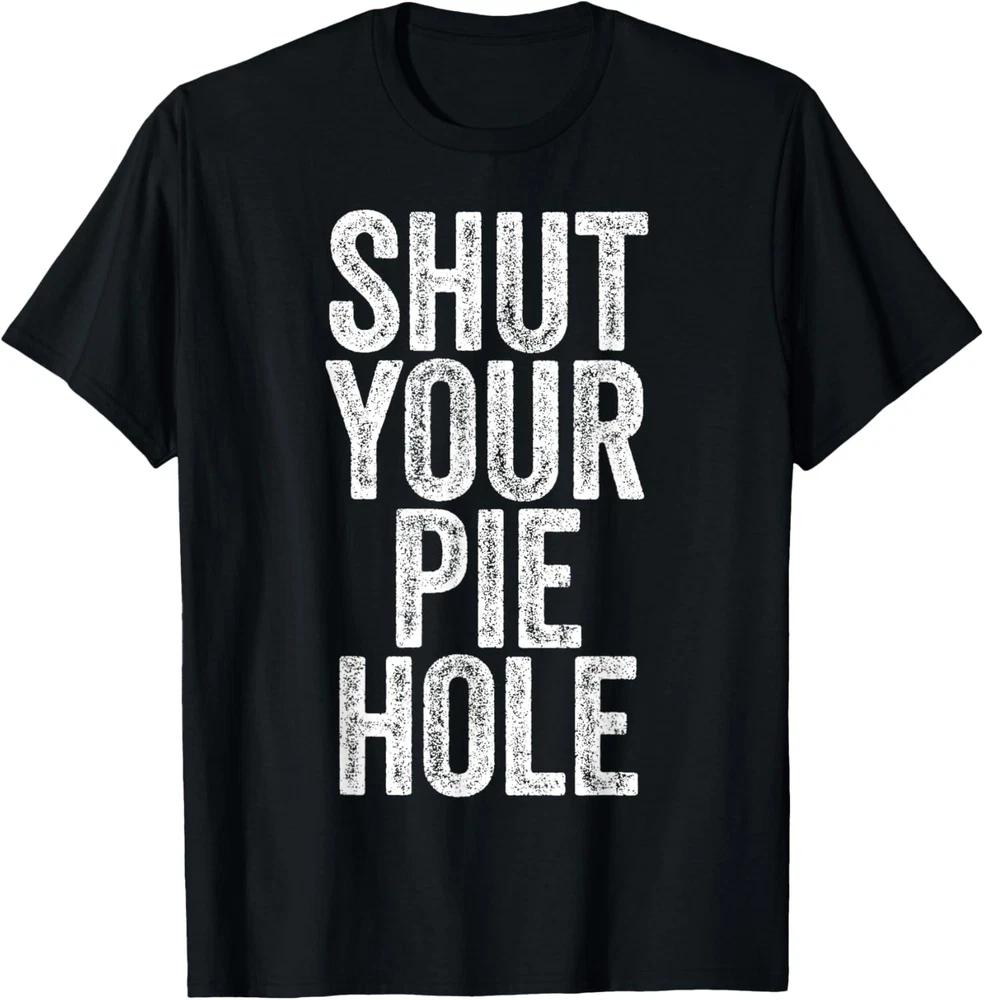 SHUT YOUR PIE HOLE Funny Novelty Humor Quote T-Shirt