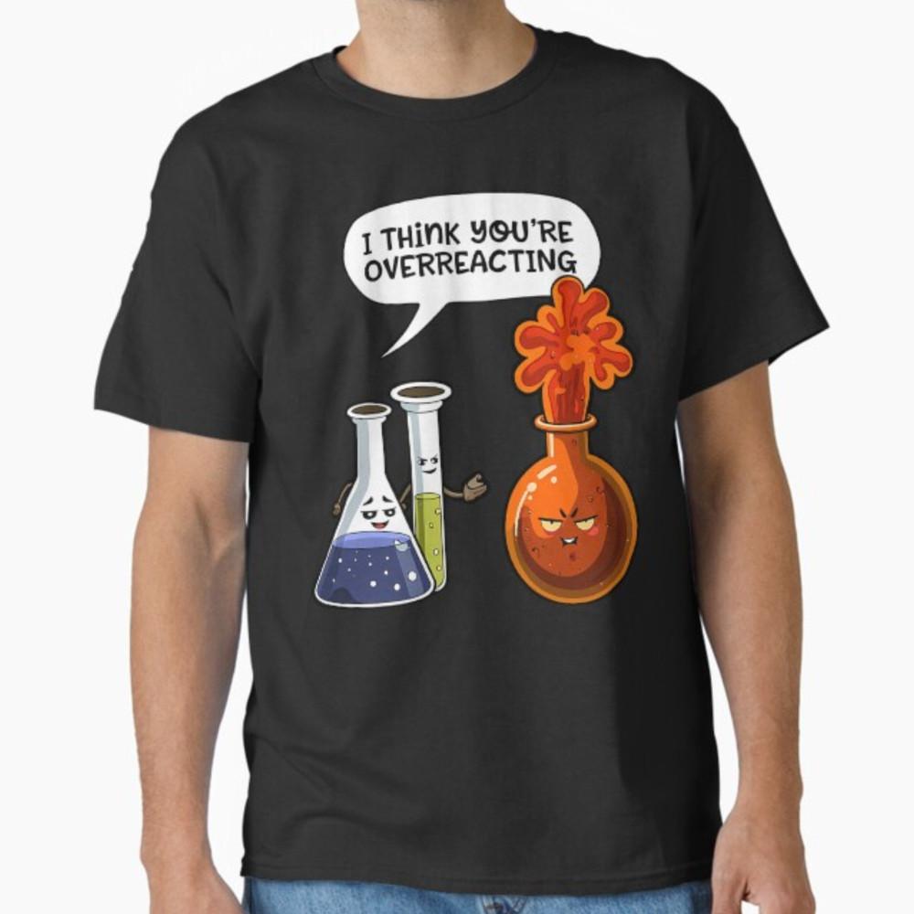 I Think You re Overreacting Funny Nerd Science Chemistry T-Shirt Unisex T-Shirt XL