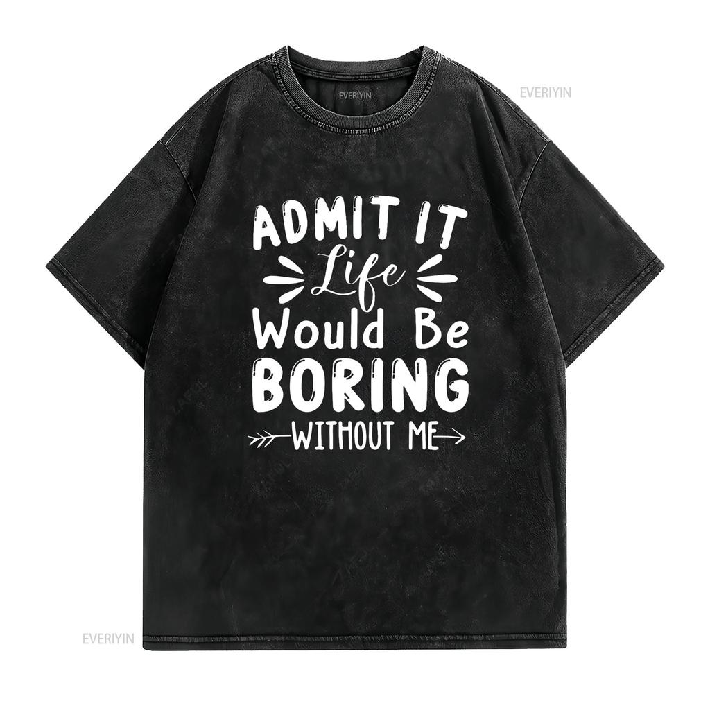 Admit It Life Would Be Boring Without Me Funny Saying T Shirt vintage Washed fashion Versatile Slightly graphic streetwear