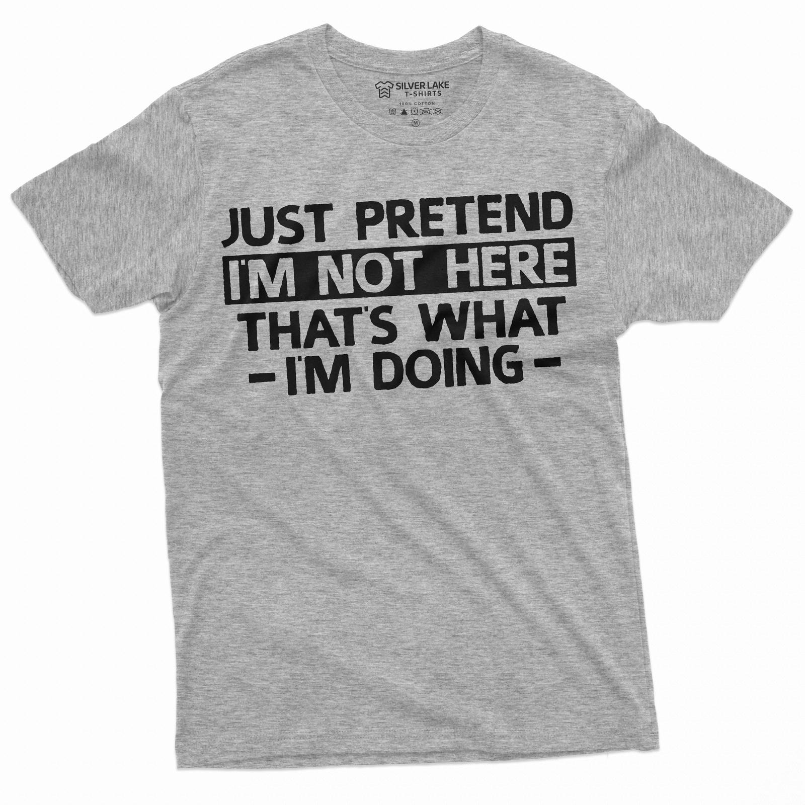 Just Pretend I am not here T-Shirt Mens Womens Tees Top Funny Introvert Gifts Anti Social Shirt 3XL