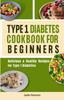 The Type 1 Diabetes Cookbook for Beginners : Delicious & Healthy Recipes for Type 1 Diabetics Book