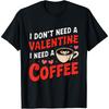 I Don't Need A Valentine I Need Coffee Funny Valentines Day T-Shirt