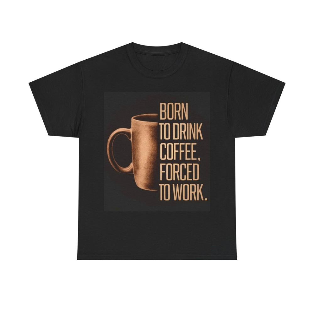 

Born To Work Funny Shirt Coffee graphic Unisex Heavy Cotton Tee 3XL