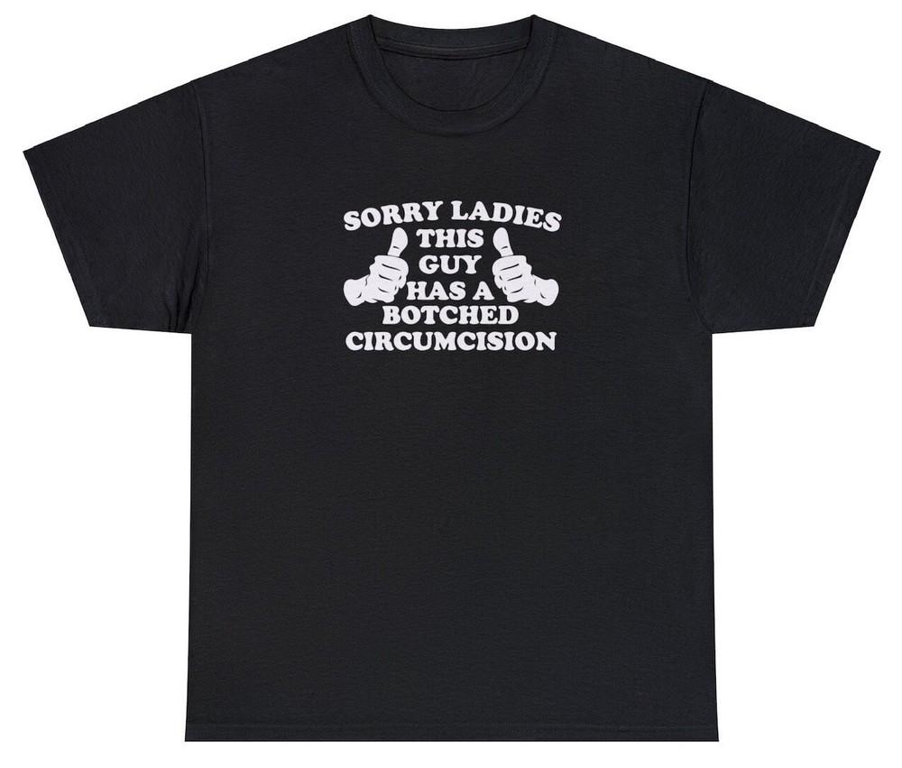 Sorry Ladies This Guy Has A Botched Circumcision T Shirt Funny Meme Weird Tee Unisex T-Shirt XXXXL