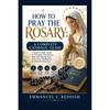 How To Pray the Rosary: A Complete Catholic Guide Daily Devotions and Meditations Book