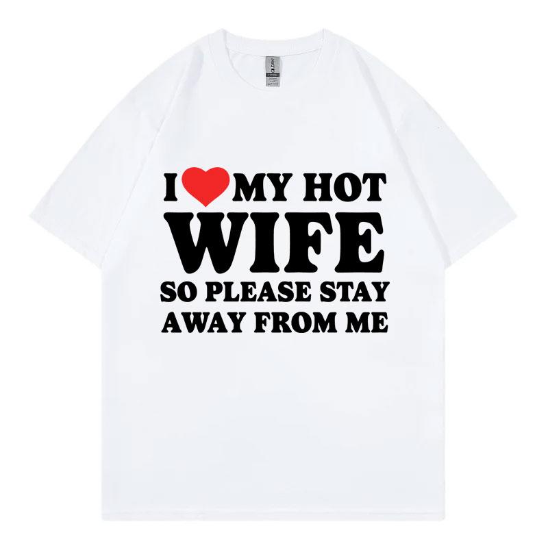 Funny I Love My Hot Wife So Plese Stay Away From Me Meme T-shirt High Quality Fashion T-shirts Unisex  T Shirt