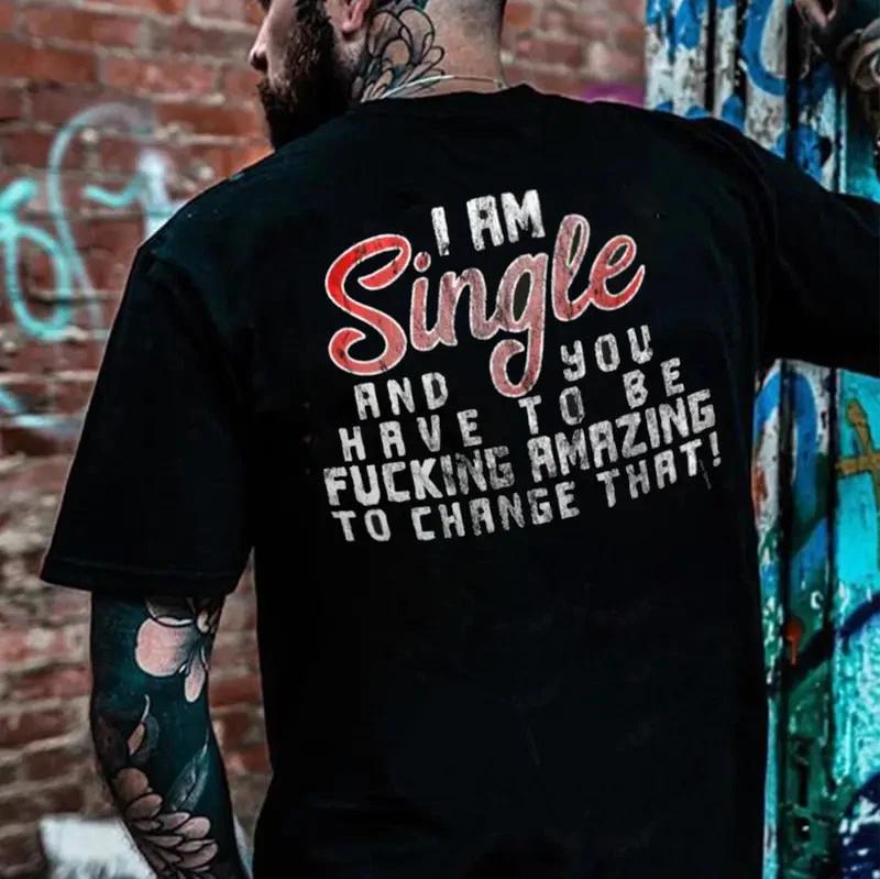 I AM SINGLE AND YOU HAVE TO BE F*CKING AMAZING TO CHANGE THAT Print Men s TShirt S