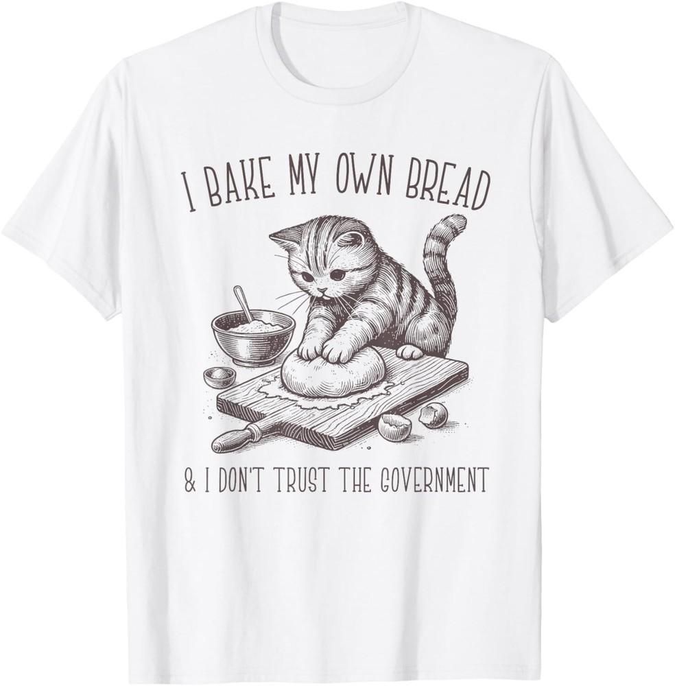 

I Bake My Own Bread And Don t Trust The Government T-Shirt unisex T-Shirt 4XL