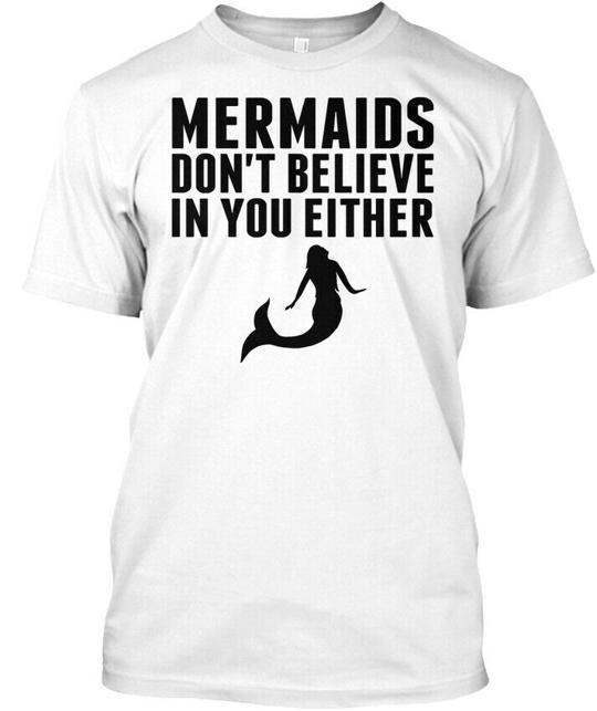 Mermaids Dont Believe In You Either T-Shirt Made in the USA Size S to 5XL 3XL