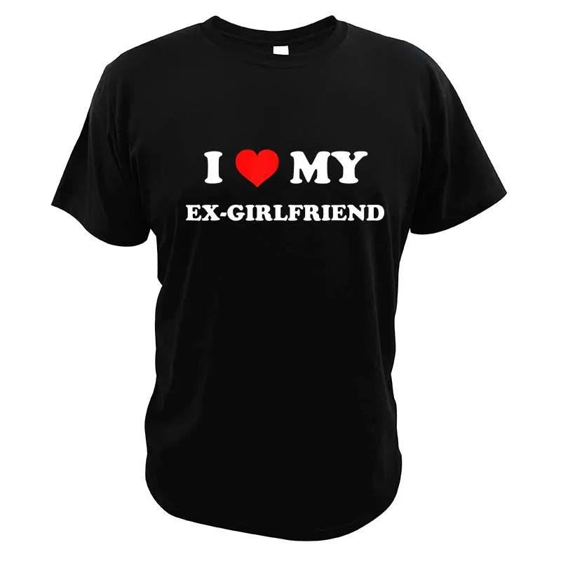 I Love My Ex-Girlfriend T Shirt Adult Humor Jokes Clothing Y2k Summer Casual 100% Cotton Unisex T-shirts EU Size