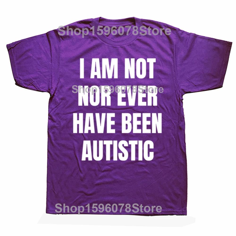 

Funny I Am Not Nor Ever Have Been Autistic Graphic T Shirts Men Humor Streetwear Tee Shirt Short Sleeve Unisex Loose Clothing 4XL