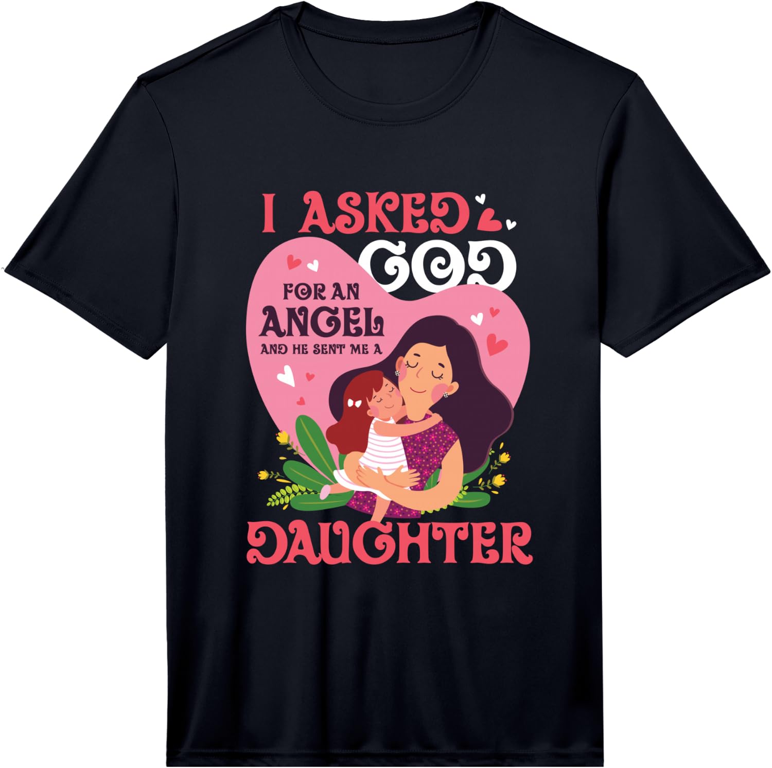 I Asked God for an Angel and He Sent Me A Daughter Mom Gift Performance Unisex T-Shirt XL