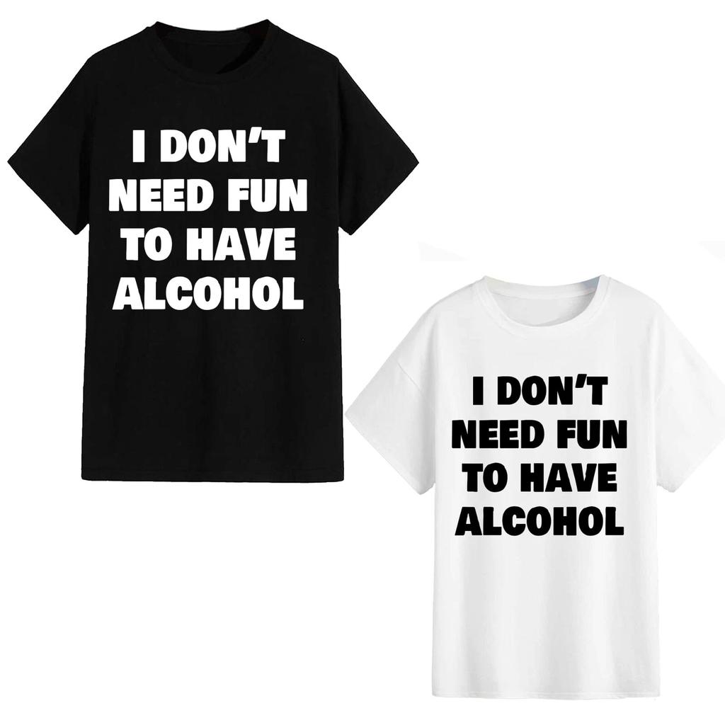 Unisex T-Shirt - I Don't Need Fun To Have Alcohol - Funny Gift Meme Adult Joke
