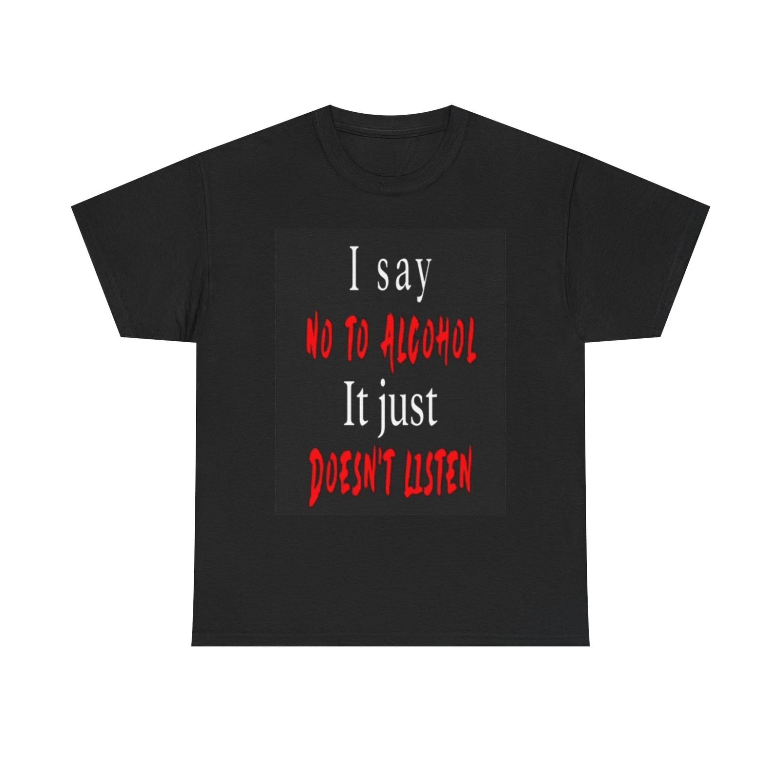 Men s and Women s T-shirts Say No To Alcohol It Just Doesn t Listen Graphic XS