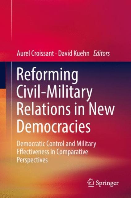 The Reforming Civil-Military Relations In New Democracies : Democratic Control and Military Effectiveness In Comparative Perspectives Book
