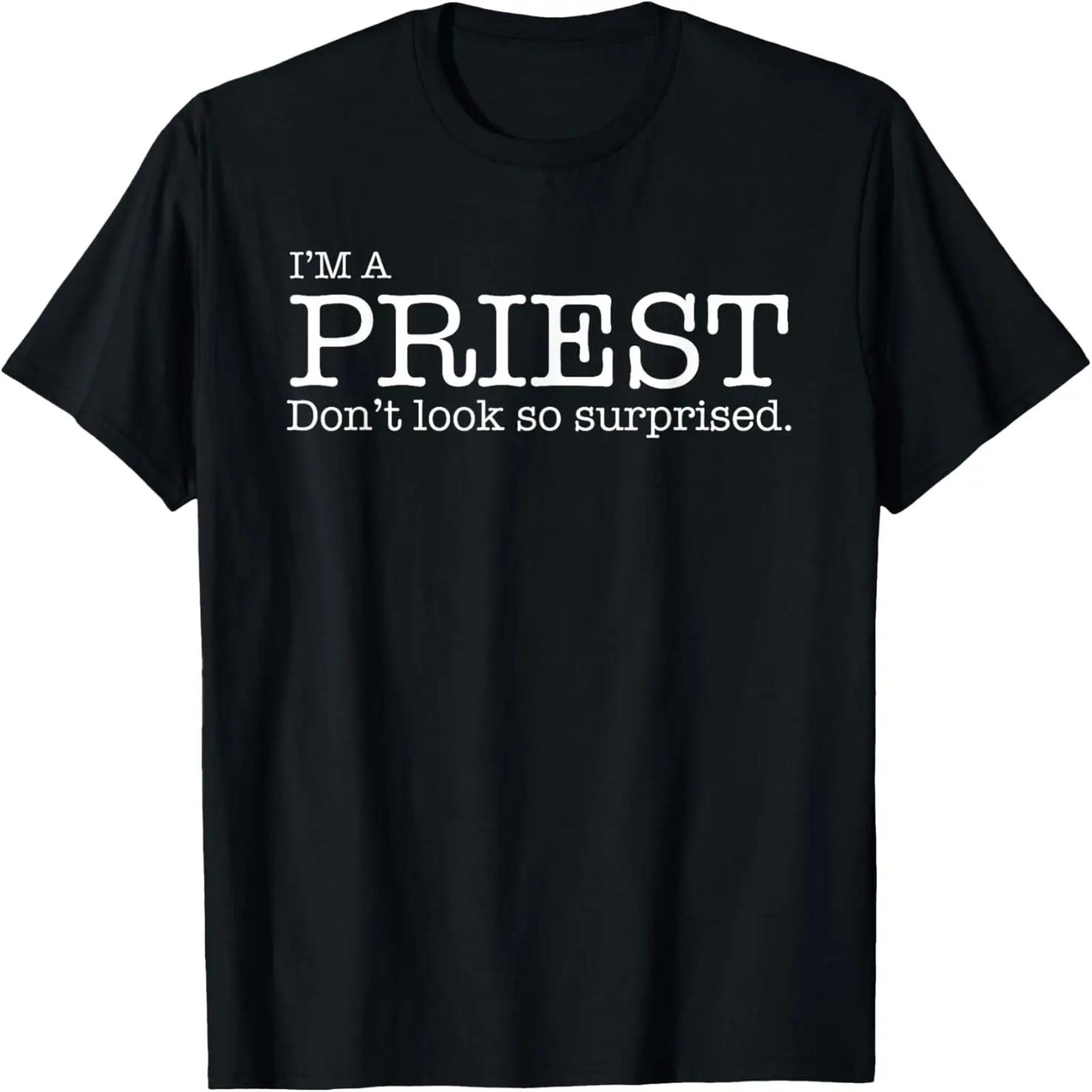I m a PRIEST don t look so surprised Gift Tshirt TEE XXXXXL