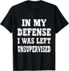 In My Defense I Was Left Unsupervised Funny T-Shirt