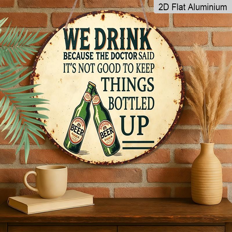 2D Flat, 1pc Vintage Beer Humor Metal Sign "We Drink Because The Doctor Said It's Not Good to Keep Things Bottled Up" - Durable Round Aluminum Wall