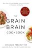 The Grain Brain Cookbook : More Than 150 Life-Changing Gluten-Free Recipes To Transform Your Health Book