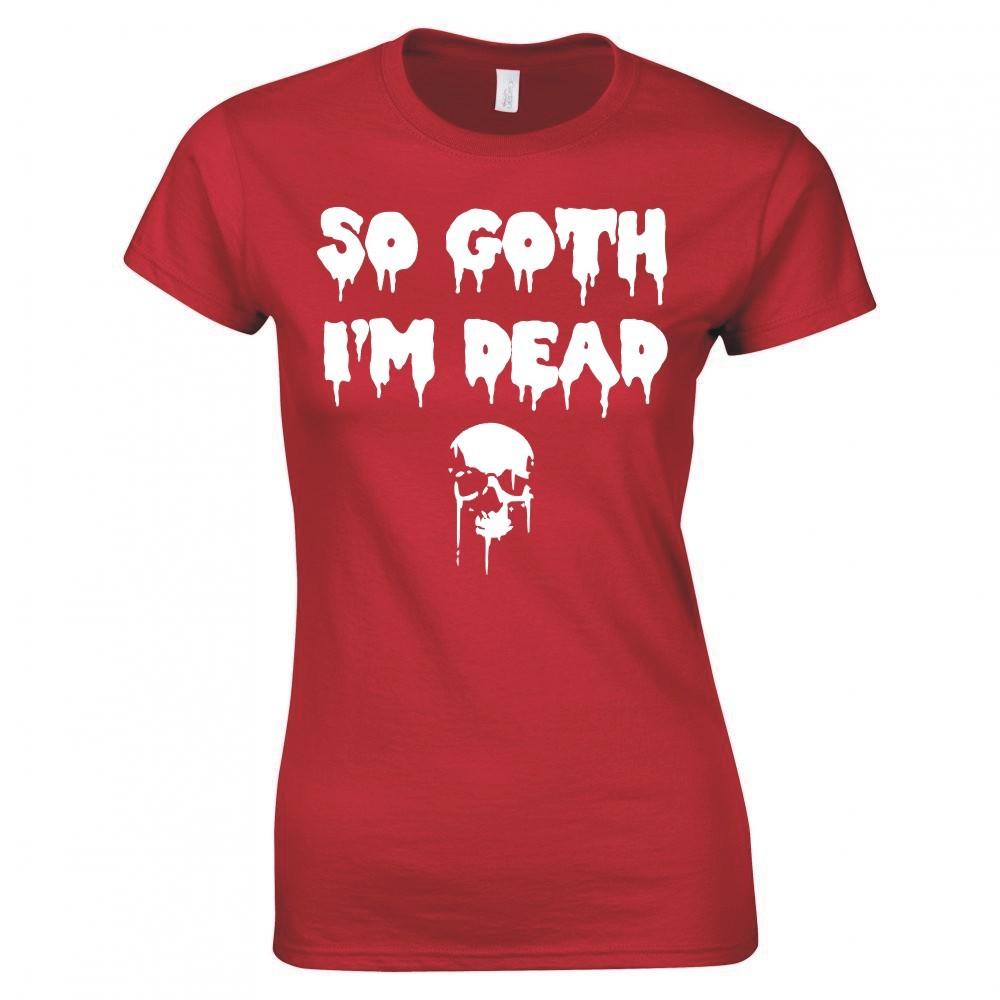 So Goth Im Dead Ladies Skinny Fit TShirt S