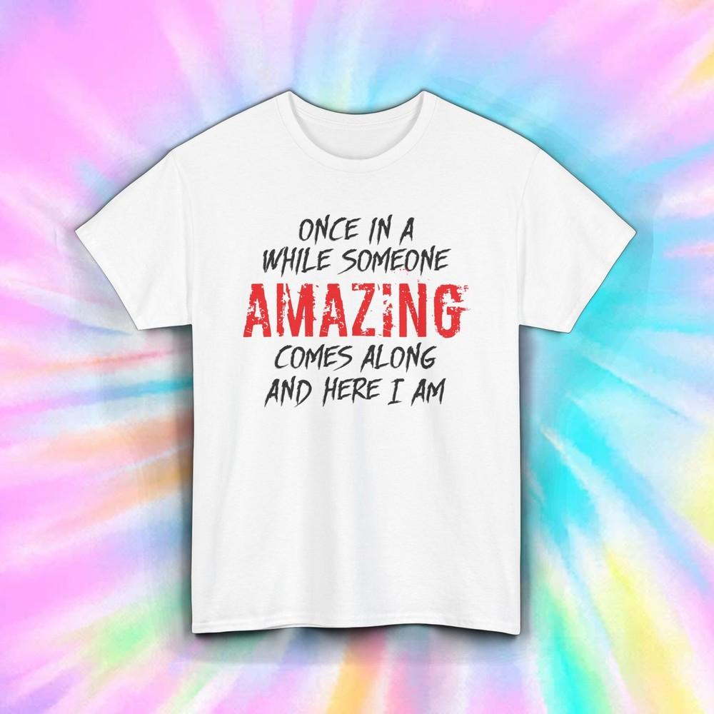 

Someone Amazing Here I Am Shirt Funny Confidence Humor Quote Tee S-5XL S