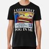 I Got That Dog In Me Premium T-Shirt S To 5XL Made In the AU/USA T-Shirt