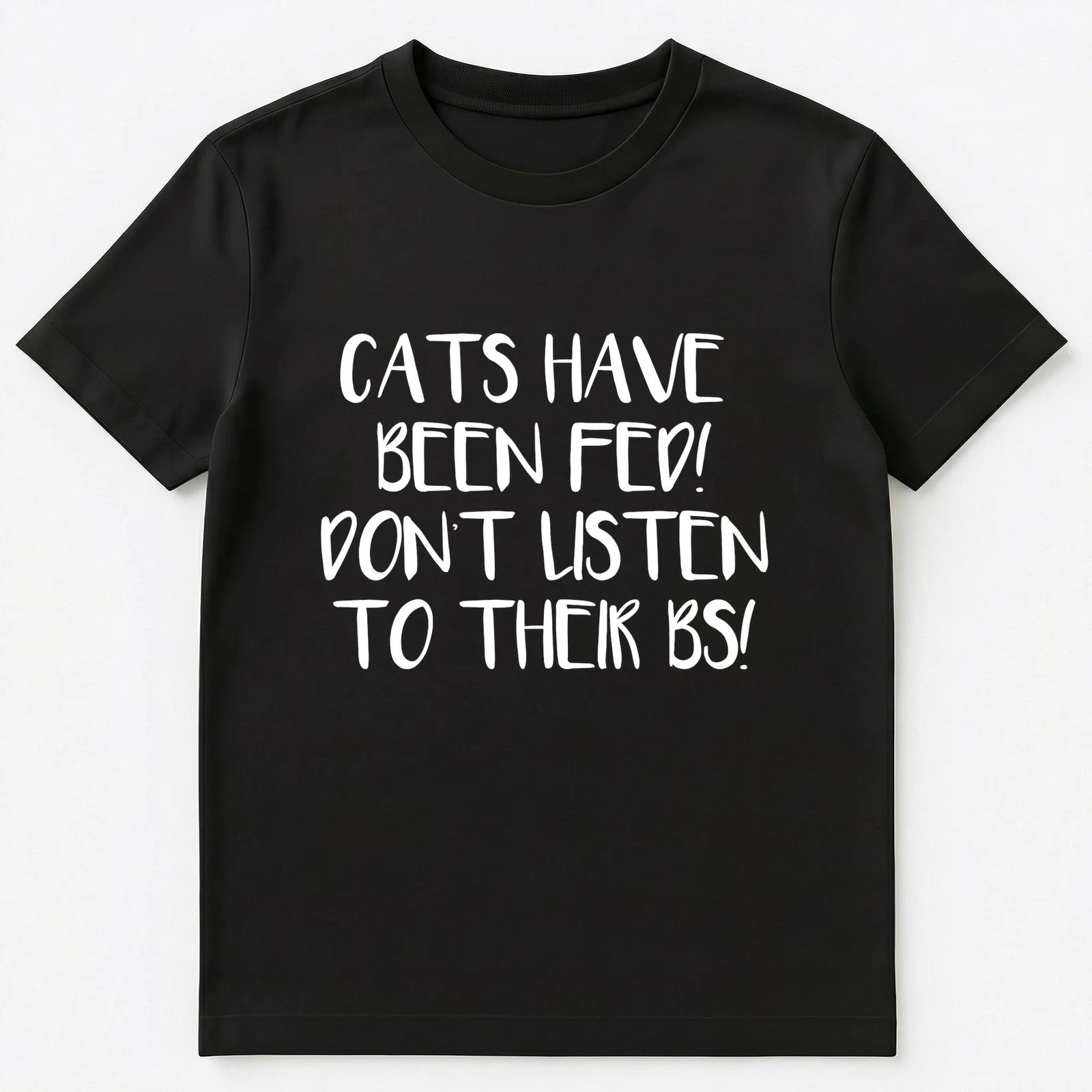 

Cats Have Been Fed Dont Listen To Their Bs Funny Unisex T-Shirt 2XL