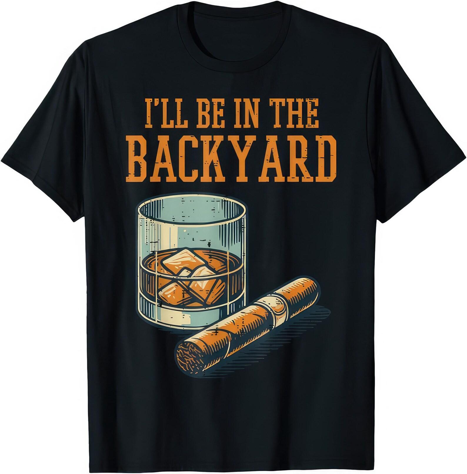 I ll Be In The Backyard Whiskey And Cigars T shirt M