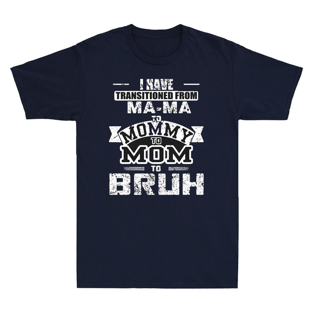 I Have Transitioned From Mama To Mommy To Mom To Bruh Funny Saying Men s T Shirt XXXXL