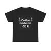 Coffee Made Me Do It Graphic T Shirt Funny Unisex Heavy Cotton Tee