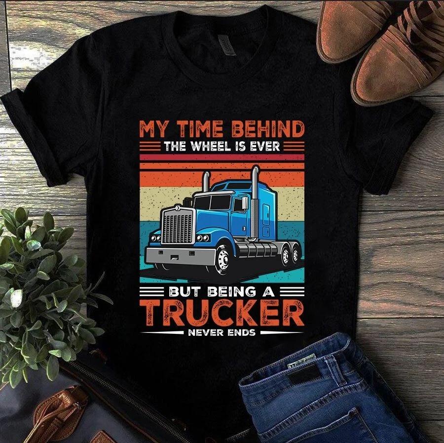 My Time Behind the Wheel is Ever but Being a Trucker Never Ends Men's and Women's T-shirts