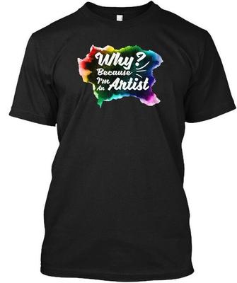 Because Im An Artist Why B T-Shirt Made In the USA Size S To 5XL