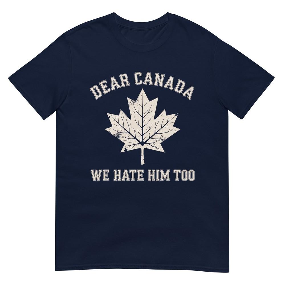 Dear Canada We Hate Him Too Political Protest TShirt S