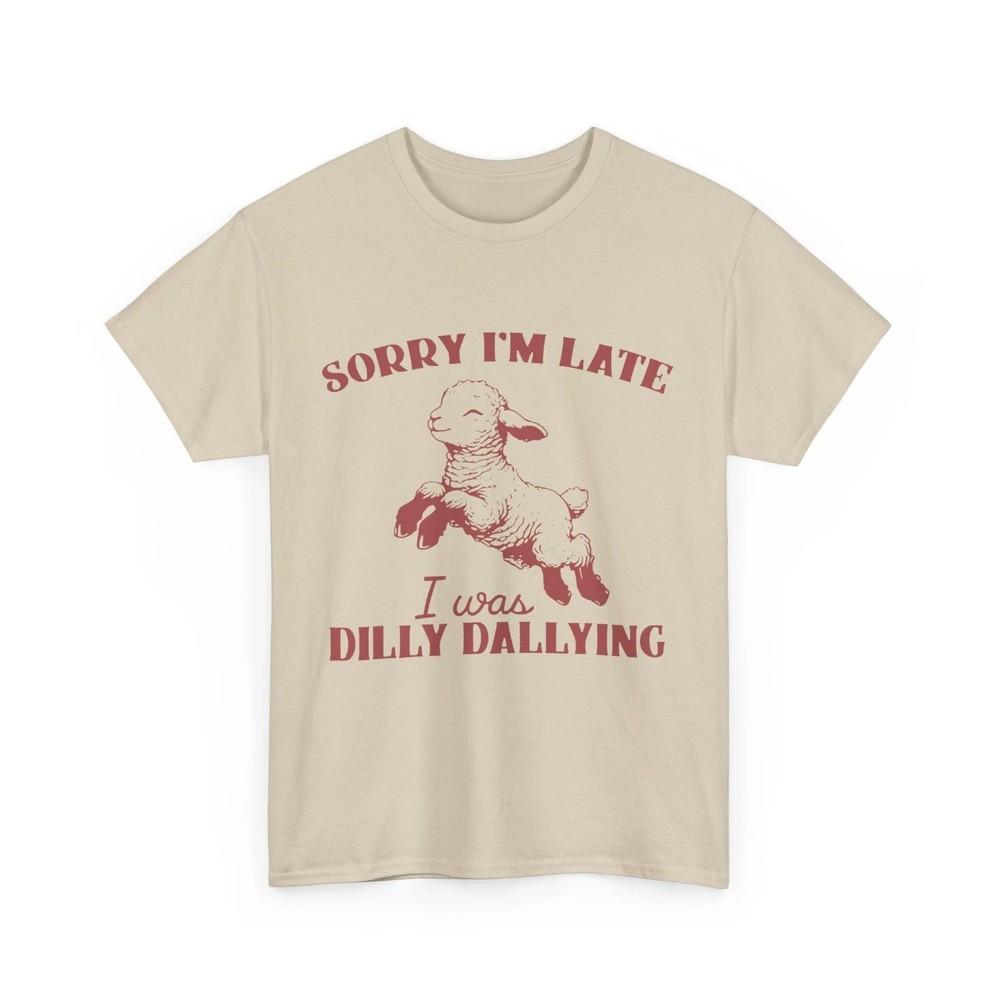 Sorry I’m Late Dilly Dallying Shirt Unisex T-Shirt XXL