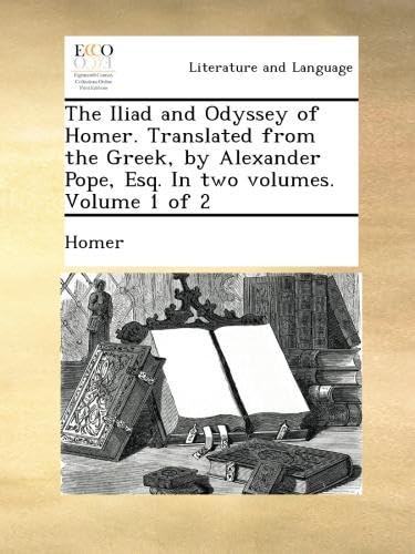 The Iliad and Odyssey of Homer. Translated from the Greek, by Alexander Pope, Esq. In Two Volumes. Volume 1 of 2