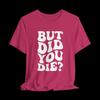 But Did You Die Shirt, Funny Sarcastic T-Shirt, Retro Quote Graphic Tee, Bold Humor Shirt
