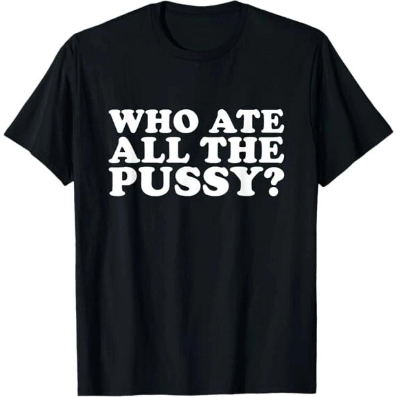 Funny Who Ate All The Pussy Cat Graphic Tee Mens Unisex Cotton Gift 3XL
