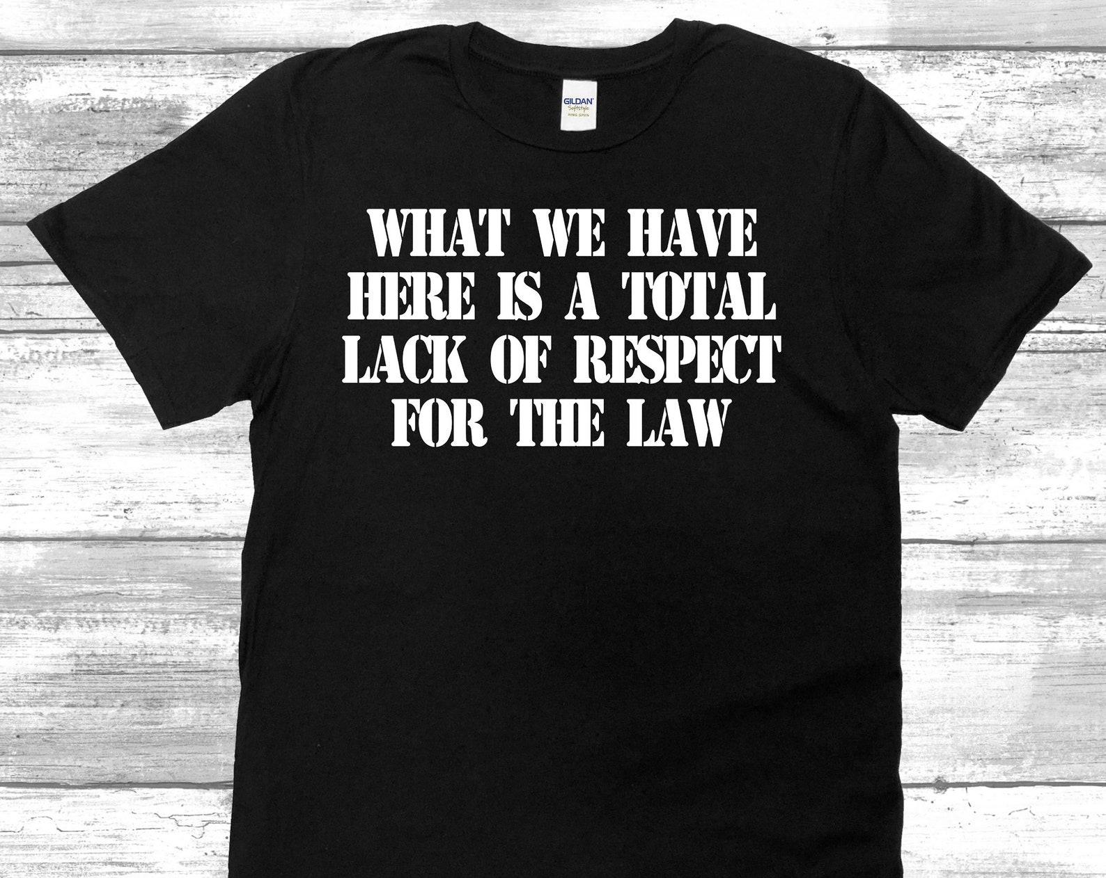 What We Have Here Is A Total Lack Of Respect For The Law - Unisex T-Shirt 4XL