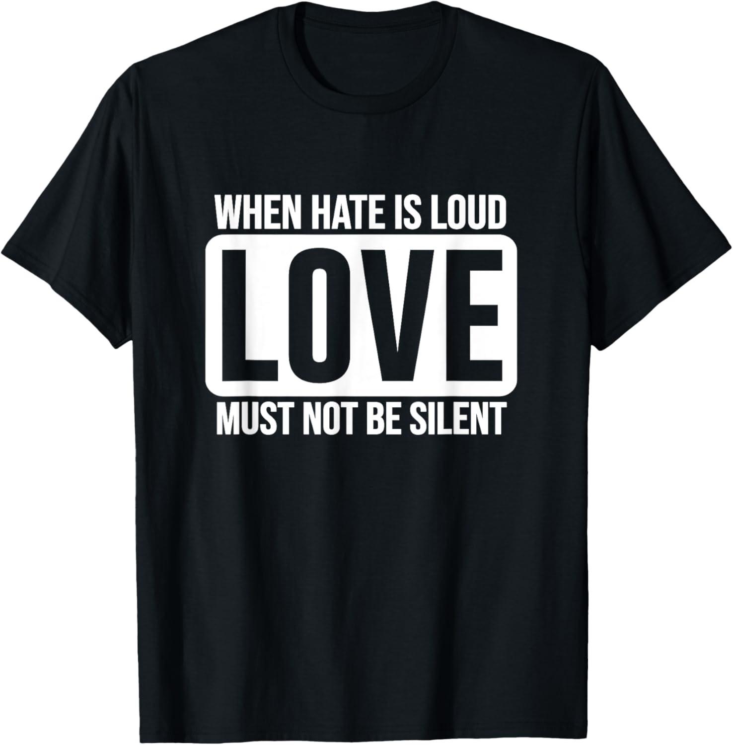 When Hate Is Loud Love Must Not Be Silent Unity Gift T-Shirt XL