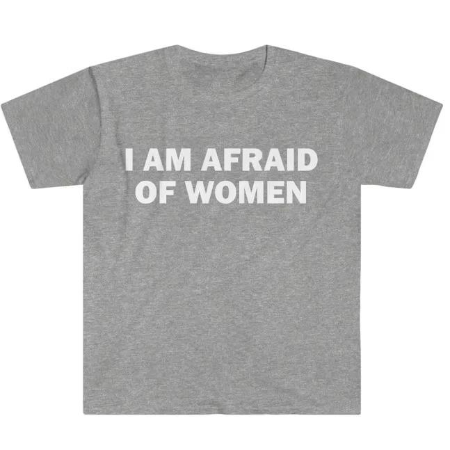 I Am Afraid of Women TShirt Humor Gift Funny Meme Printed Tshirt Unisex Women Short Sleeve Cotton Tshirt Unisexs Tshirts New