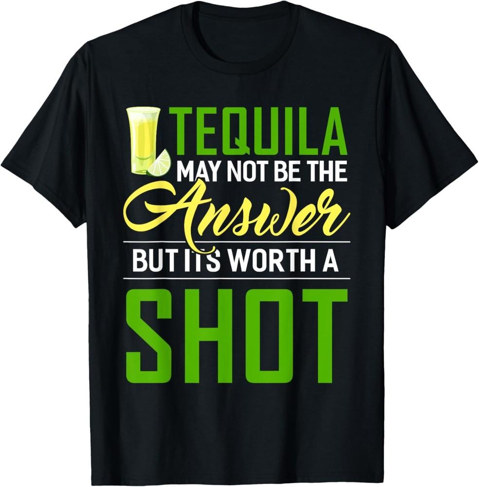 Tequila May Not Be The Answer But Its Worth A Shot T-Shirt Unisex T-Shirt